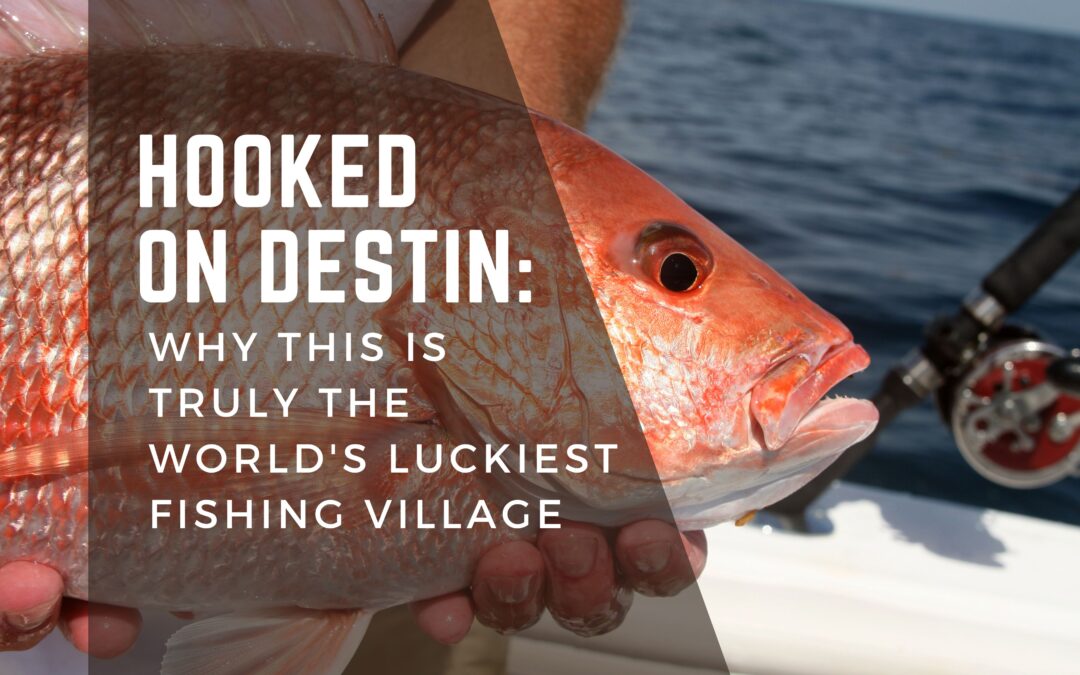 Hooked on Destin: Why This Is Truly the World’s Luckiest Fishing Village